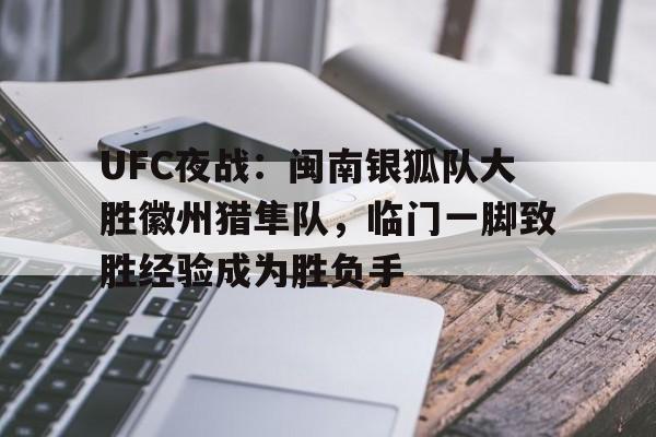 九游-关于UFC夜战：闽南银狐队大胜徽州猎隼队，临门一脚致胜经验成为胜负手的信息