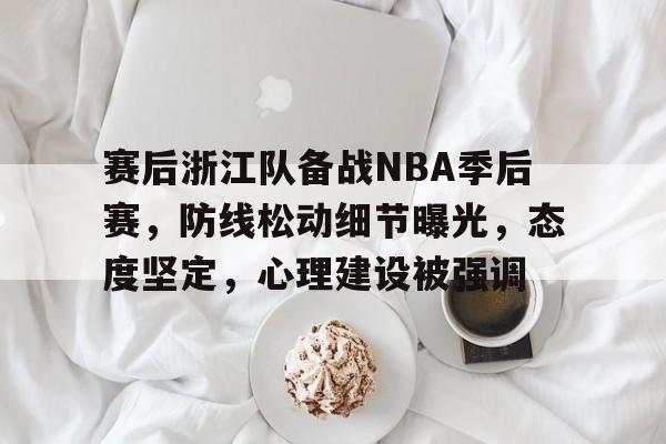 赛后浙江队备战NBA季后赛,防线松动细节曝光,态度坚定,心理建设被强调的简单介绍 赛后浙江队备战NBA季后赛,防线松动细节曝光,态度坚定,心理建设被强调的简单介绍
